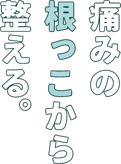 痛みの“根っこ”から整える