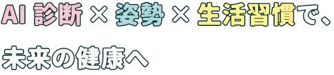 姿勢✕生活習慣✕AI診断で、未来の健康へ